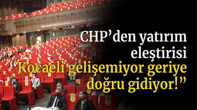 CHP’den yatırım eleştirisi “Kocaeli gelişemiyor geriye doğru gidiyor!”
